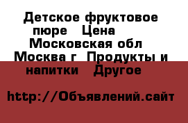 Детское фруктовое пюре › Цена ­ 15 - Московская обл., Москва г. Продукты и напитки » Другое   